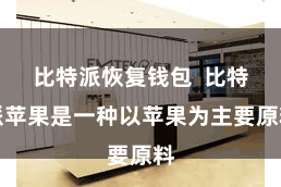 比特派恢复钱包  比特派苹果是一种以苹果为主要原料
