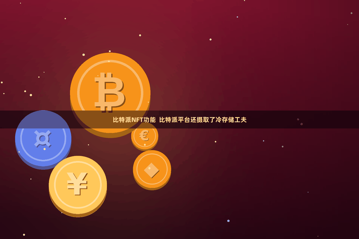 比特派NFT功能  比特派平台还摄取了冷存储工夫